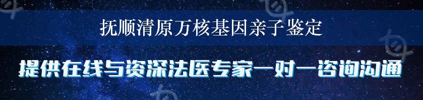 抚顺清原万核基因亲子鉴定